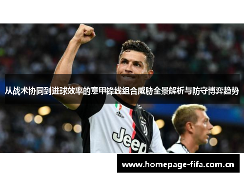 从战术协同到进球效率的意甲锋线组合威胁全景解析与防守博弈趋势 从战术协同到进球效率的意甲锋线组合威胁全景解析与防守博弈趋势